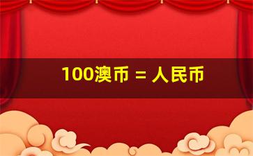 100澳币 = 人民币